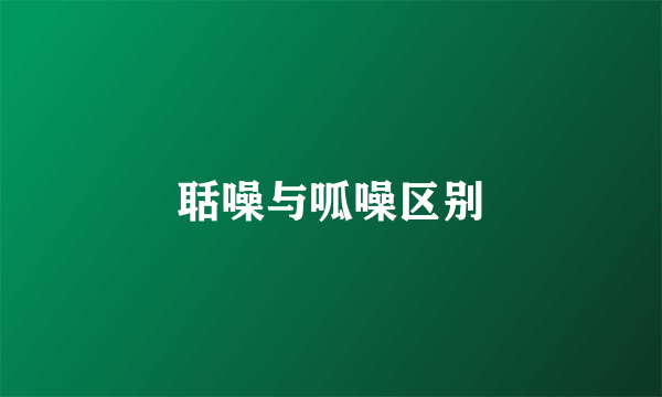 聒噪与呱噪区别