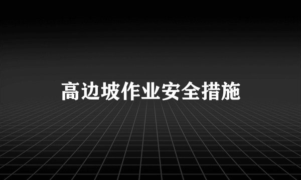 高边坡作业安全措施
