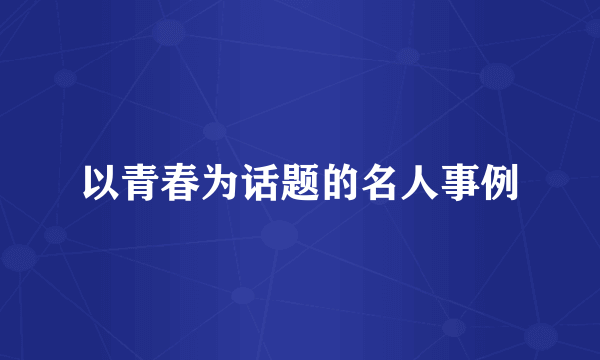 以青春为话题的名人事例