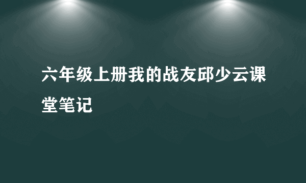 六年级上册我的战友邱少云课堂笔记