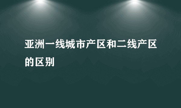 亚洲一线城市产区和二线产区的区别