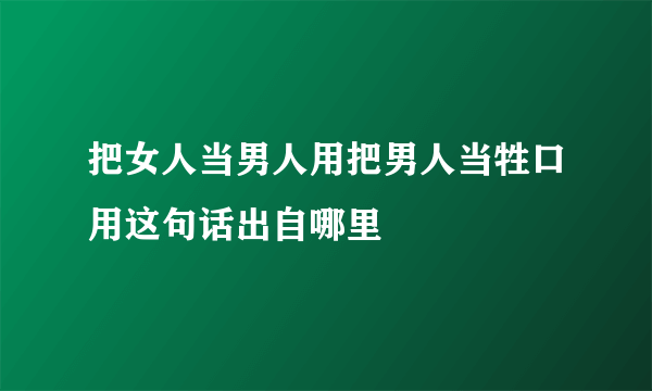 把女人当男人用把男人当牲口用这句话出自哪里