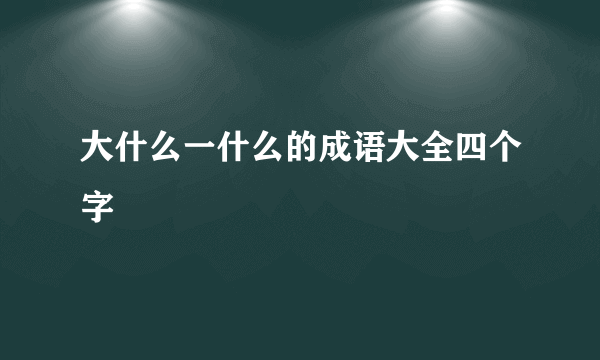 大什么一什么的成语大全四个字