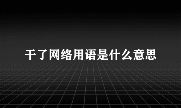 干了网络用语是什么意思