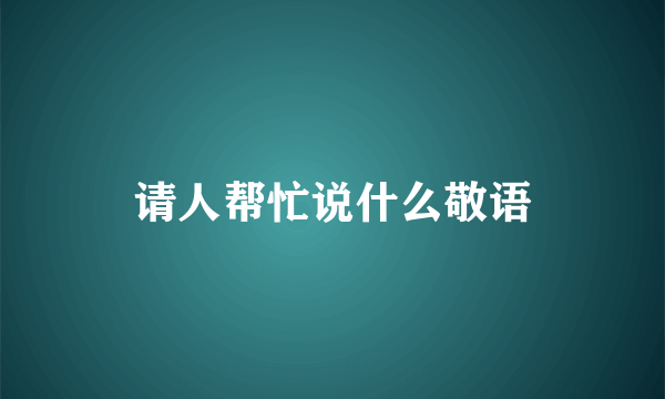 请人帮忙说什么敬语