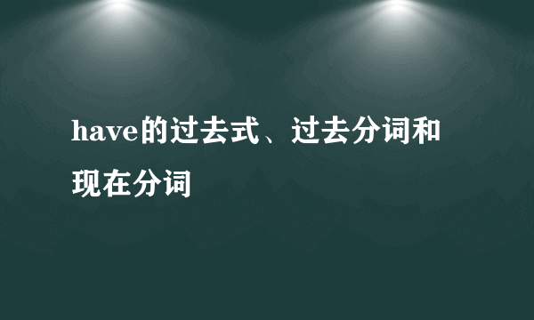 have的过去式、过去分词和现在分词