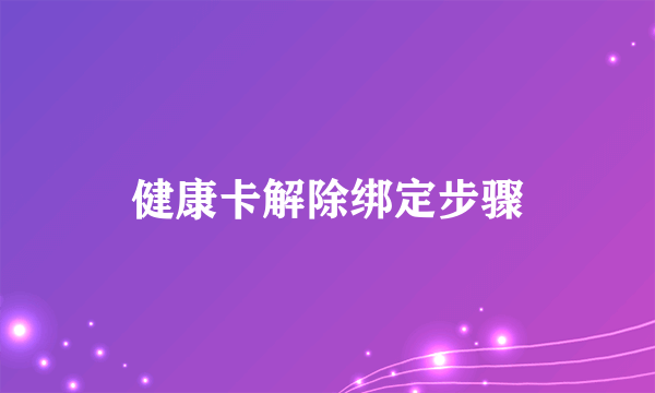 健康卡解除绑定步骤