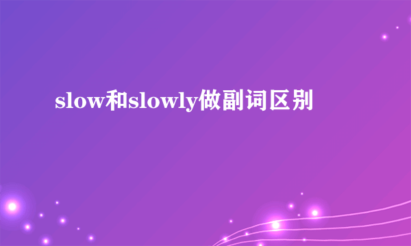 slow和slowly做副词区别