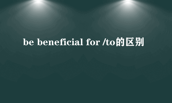 be beneficial for /to的区别