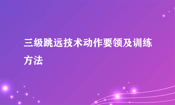 三级跳远技术动作要领及训练方法