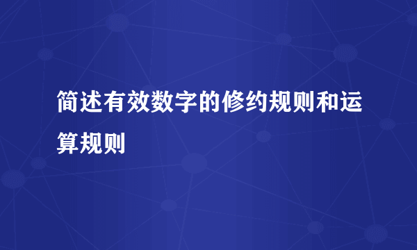 简述有效数字的修约规则和运算规则