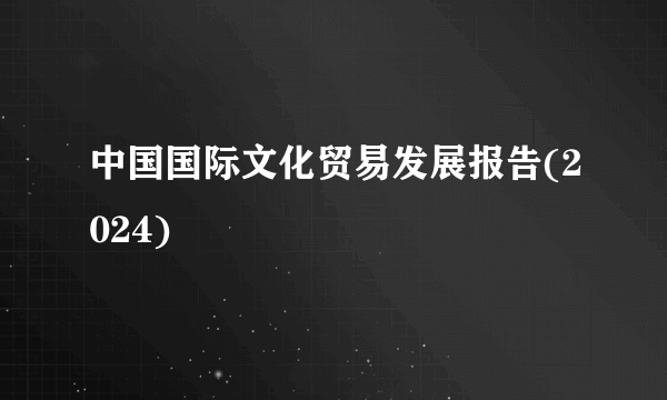 中国国际文化贸易发展报告(2024)