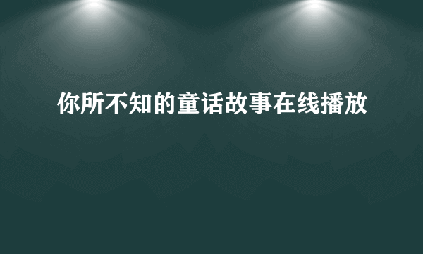你所不知的童话故事在线播放