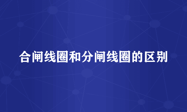 合闸线圈和分闸线圈的区别