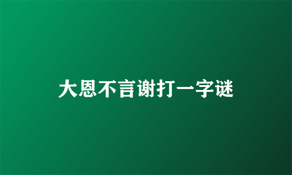 大恩不言谢打一字谜