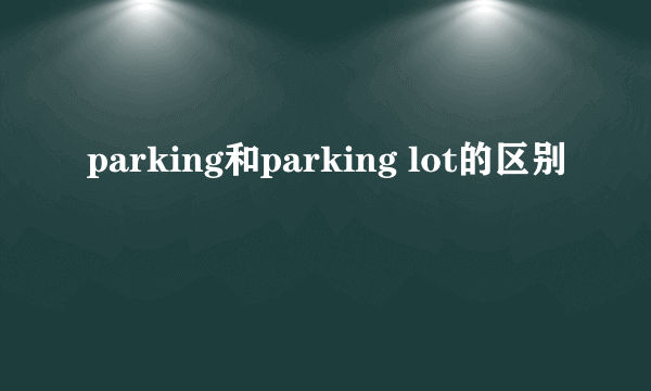 parking和parking lot的区别