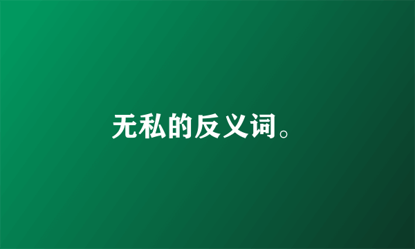 无私的反义词。