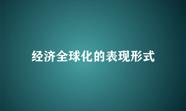 经济全球化的表现形式