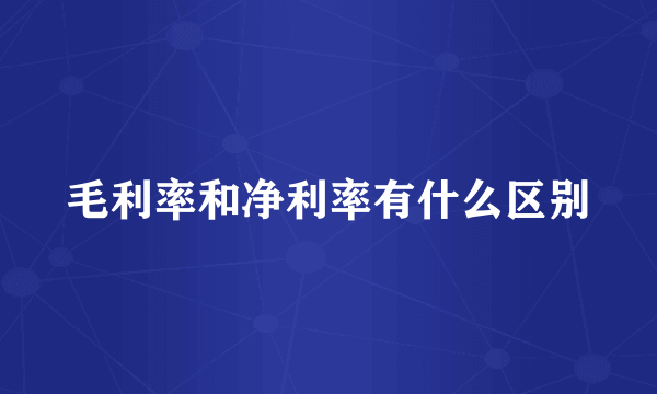 毛利率和净利率有什么区别