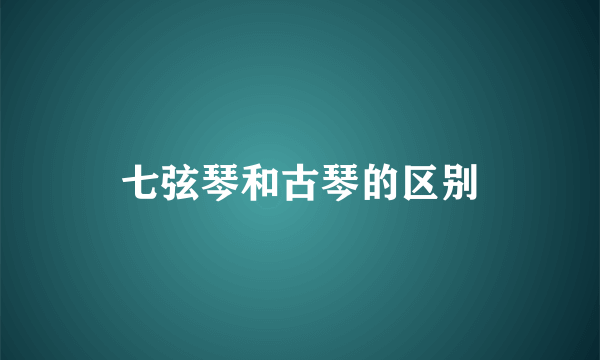 七弦琴和古琴的区别