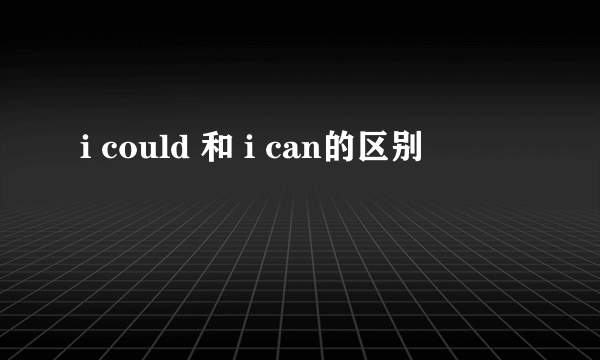 i could 和 i can的区别