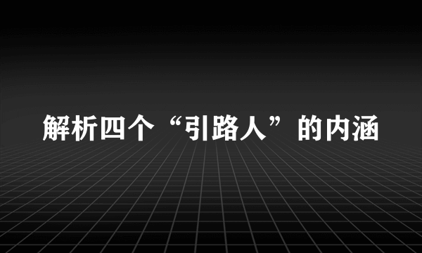 解析四个“引路人”的内涵