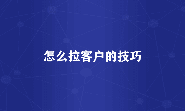 怎么拉客户的技巧