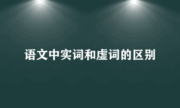 语文中实词和虚词的区别