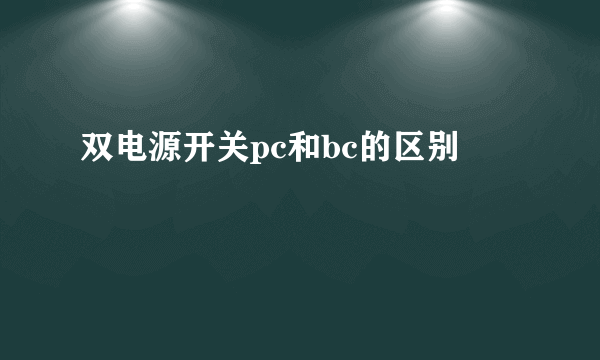 双电源开关pc和bc的区别