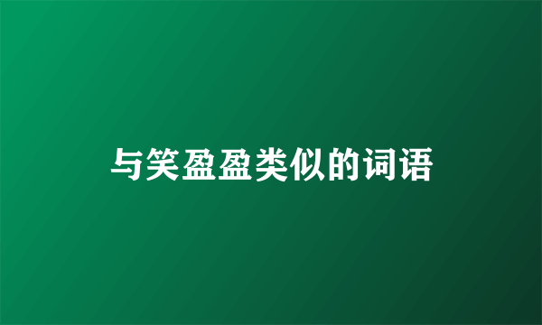 与笑盈盈类似的词语
