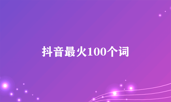 抖音最火100个词