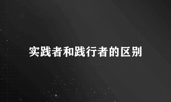 实践者和践行者的区别