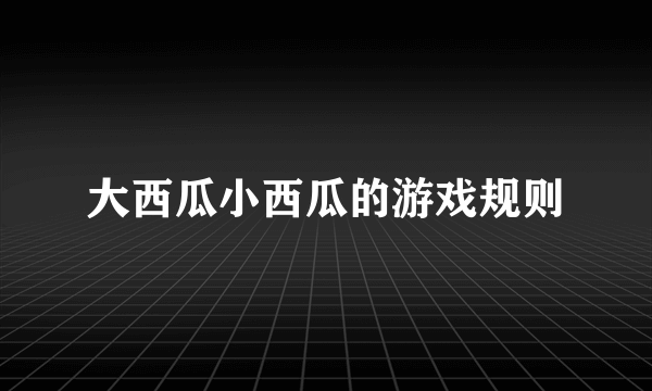 大西瓜小西瓜的游戏规则
