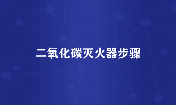 二氧化碳灭火器步骤