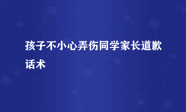 孩子不小心弄伤同学家长道歉话术
