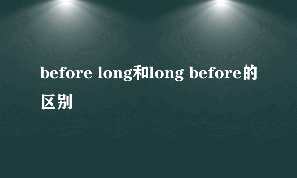 before long和long before的区别