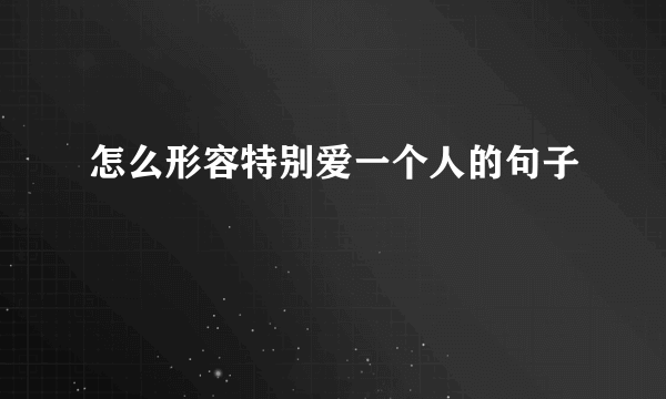 怎么形容特别爱一个人的句子
