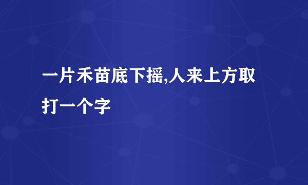 一片禾苗底下摇,人来上方取打一个字