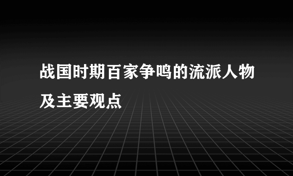 战国时期百家争鸣的流派人物及主要观点