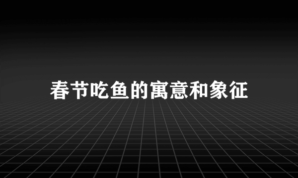 春节吃鱼的寓意和象征