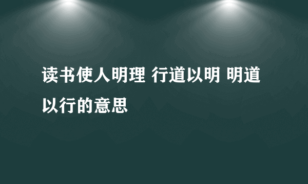 读书使人明理 行道以明 明道以行的意思
