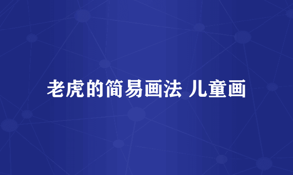 老虎的简易画法 儿童画