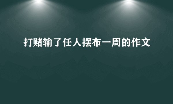 打赌输了任人摆布一周的作文