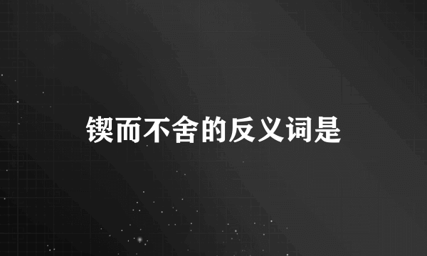 锲而不舍的反义词是