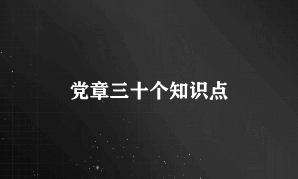 党章三十个知识点
