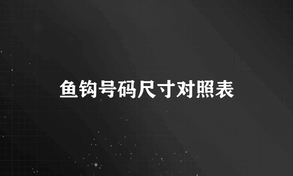 鱼钩号码尺寸对照表