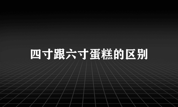 四寸跟六寸蛋糕的区别