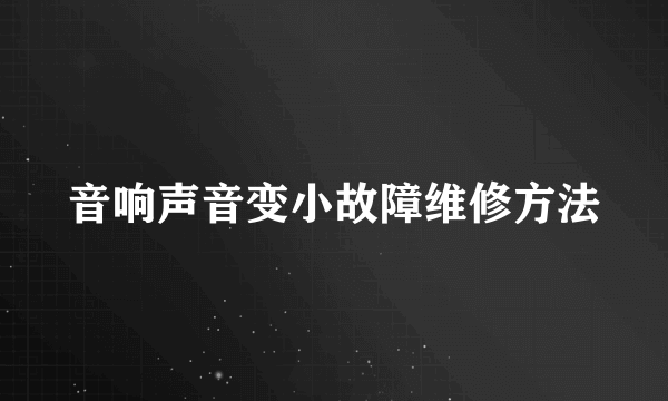 音响声音变小故障维修方法