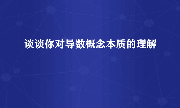 谈谈你对导数概念本质的理解