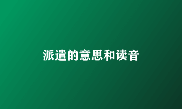 派遣的意思和读音